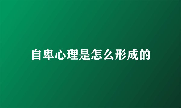 自卑心理是怎么形成的