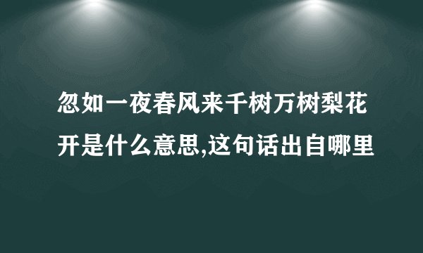 忽如一夜春风来千树万树梨花开是什么意思,这句话出自哪里
