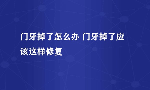 门牙掉了怎么办 门牙掉了应该这样修复