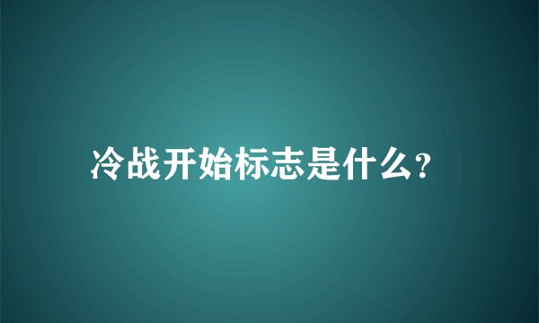 冷战开始标志是什么？
