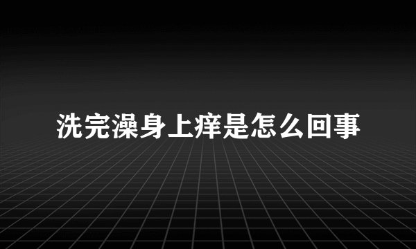 洗完澡身上痒是怎么回事