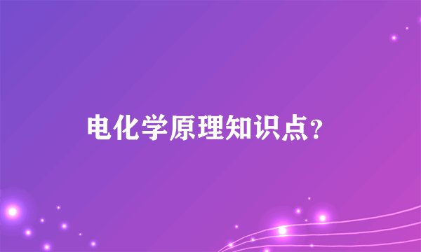 电化学原理知识点？