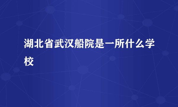 湖北省武汉船院是一所什么学校
