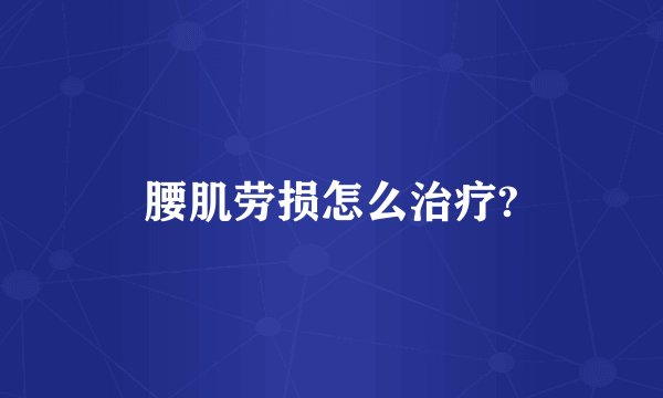 腰肌劳损怎么治疗?