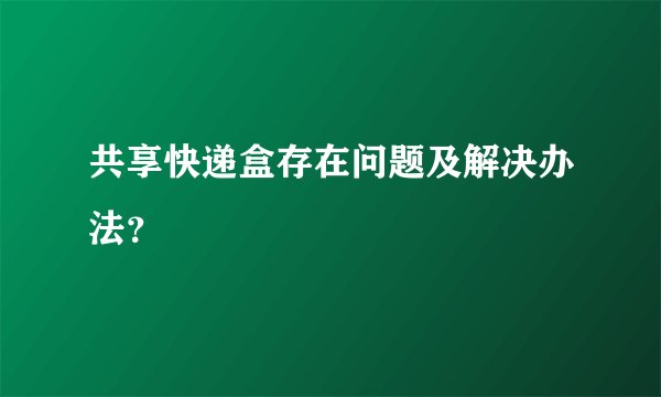 共享快递盒存在问题及解决办法？