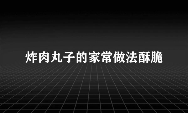 炸肉丸子的家常做法酥脆