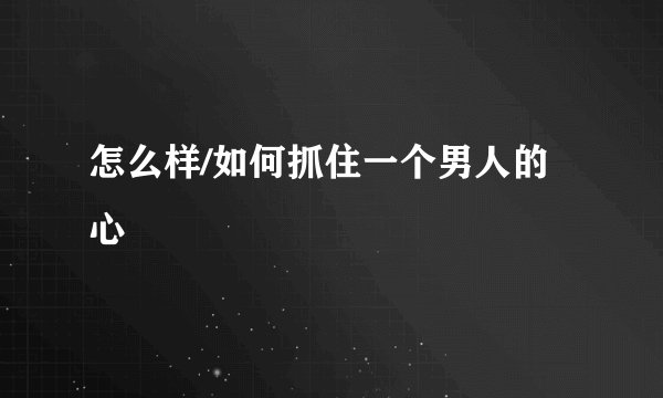 怎么样/如何抓住一个男人的心