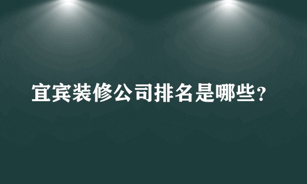 宜宾装修公司排名是哪些？