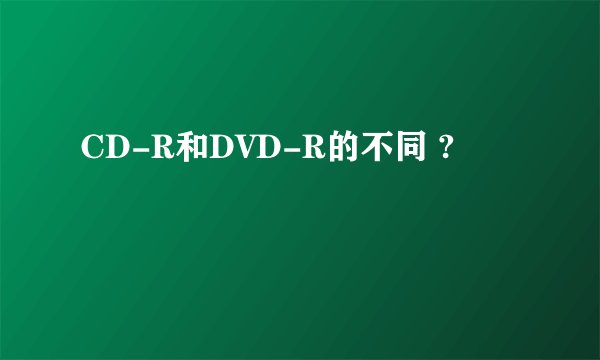 CD-R和DVD-R的不同 ?