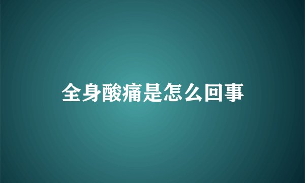 全身酸痛是怎么回事