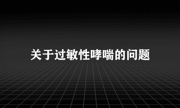 关于过敏性哮喘的问题