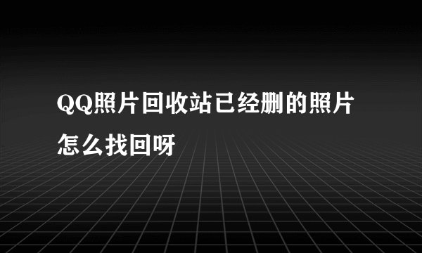 QQ照片回收站已经删的照片怎么找回呀