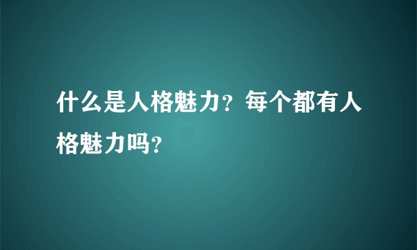 什么是人格魅力？每个都有人格魅力吗？