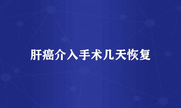 肝癌介入手术几天恢复