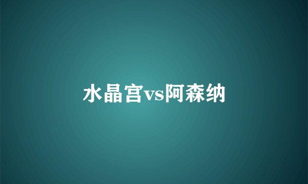 水晶宫vs阿森纳