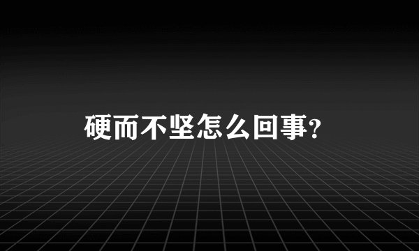 硬而不坚怎么回事？