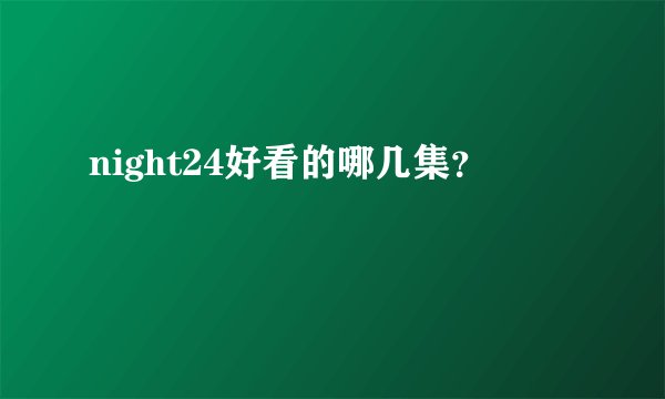 night24好看的哪几集？