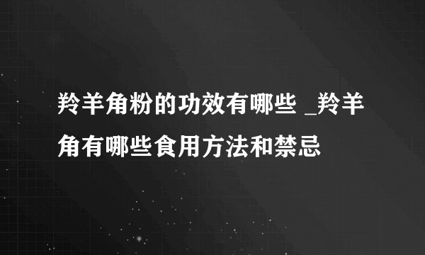 羚羊角粉的功效有哪些 _羚羊角有哪些食用方法和禁忌