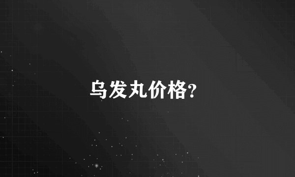 乌发丸价格？