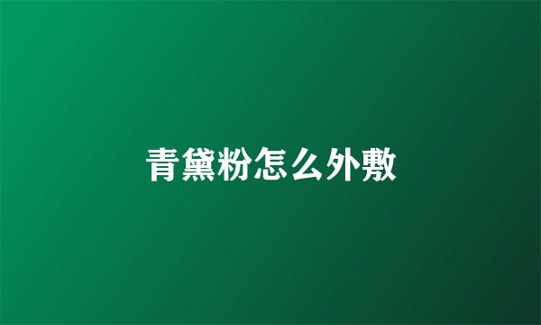 青黛粉怎么外敷