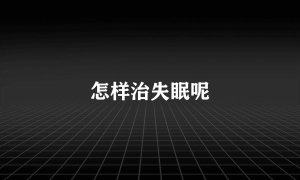 怎样治失眠呢