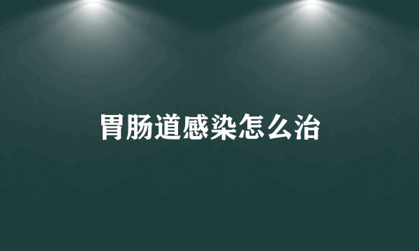 胃肠道感染怎么治
