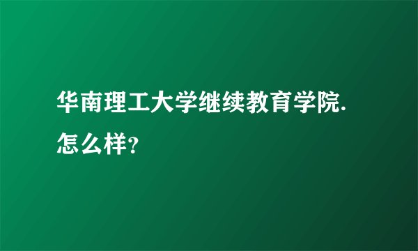 华南理工大学继续教育学院.怎么样？