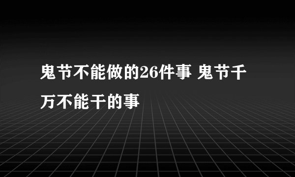鬼节不能做的26件事 鬼节千万不能干的事