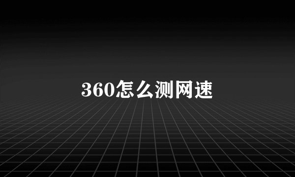 360怎么测网速