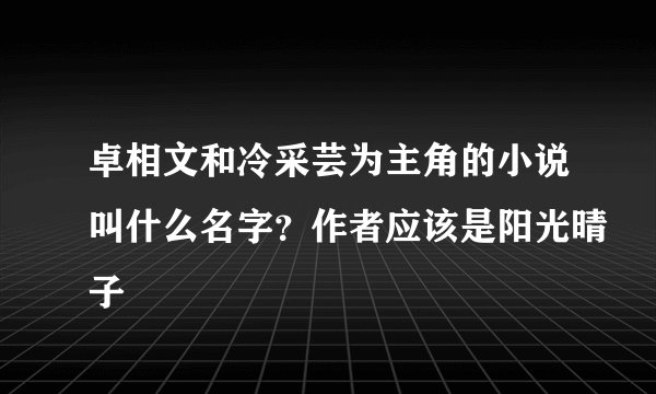 卓相文和冷采芸为主角的小说叫什么名字？作者应该是阳光晴子