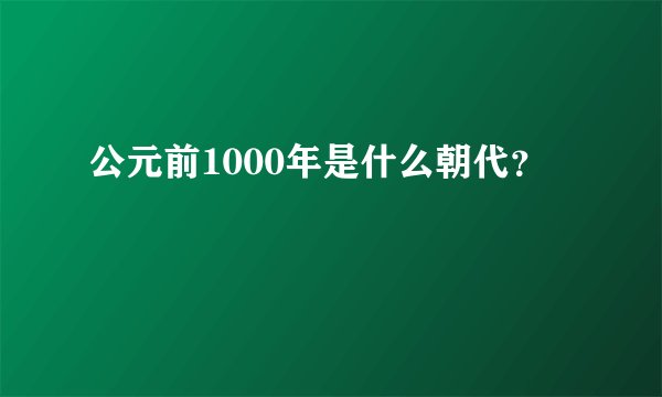公元前1000年是什么朝代？