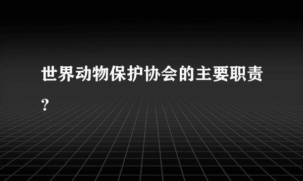 世界动物保护协会的主要职责？