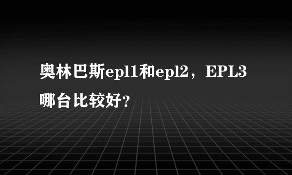奥林巴斯epl1和epl2，EPL3哪台比较好？