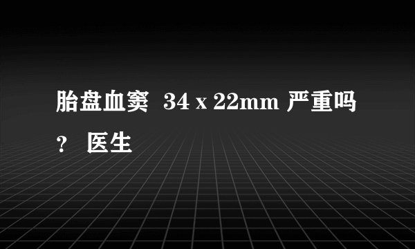胎盘血窦  34ⅹ22mm 严重吗？ 医生