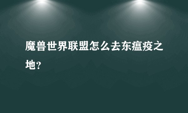 魔兽世界联盟怎么去东瘟疫之地？