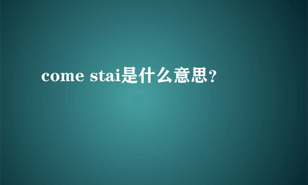 come stai是什么意思？