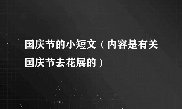 国庆节的小短文（内容是有关国庆节去花展的）