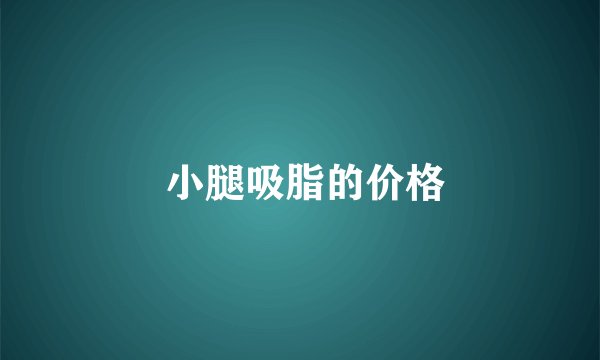  小腿吸脂的价格