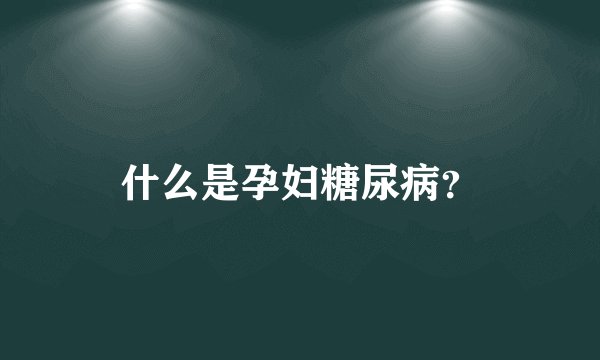 什么是孕妇糖尿病？