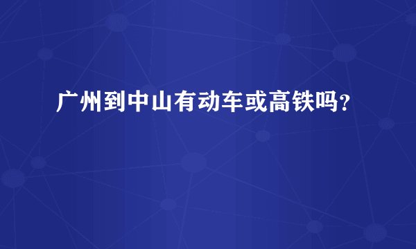广州到中山有动车或高铁吗？