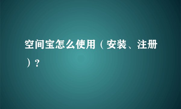 空间宝怎么使用（安装、注册）？