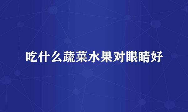 吃什么蔬菜水果对眼睛好