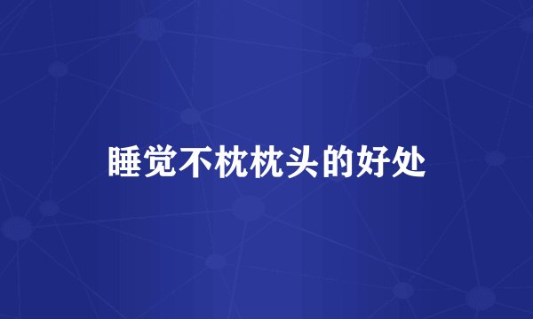 睡觉不枕枕头的好处