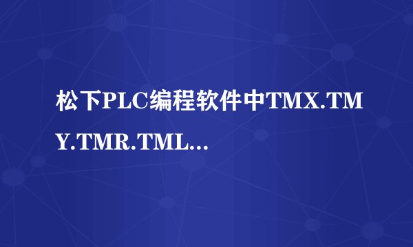 松下PLC编程软件中TMX.TMY.TMR.TML代表什么意思？
