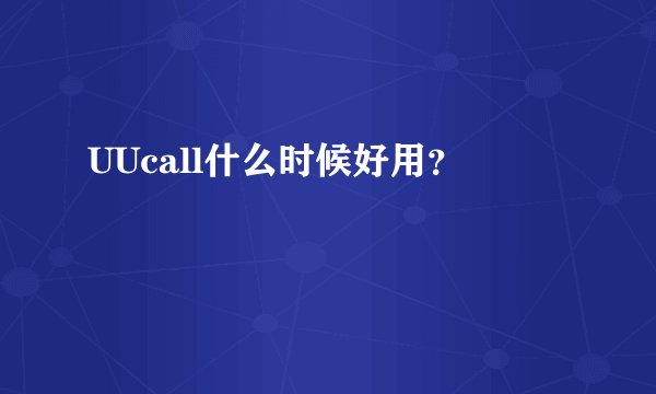 UUcall什么时候好用？