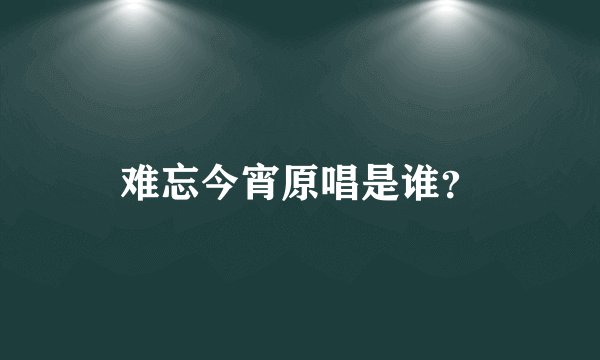 难忘今宵原唱是谁？