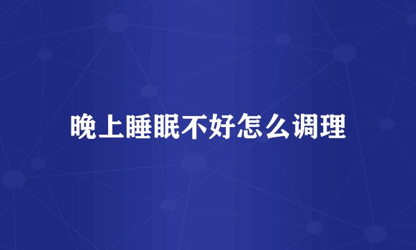 晚上睡眠不好怎么调理