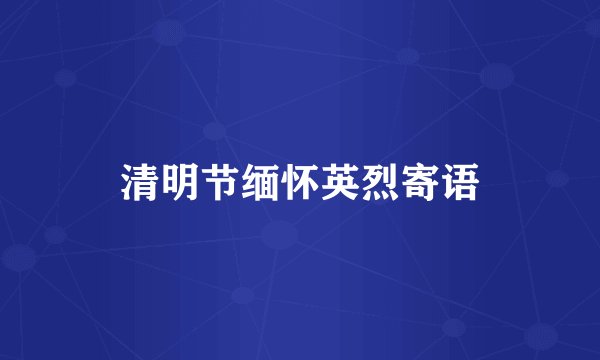 清明节缅怀英烈寄语