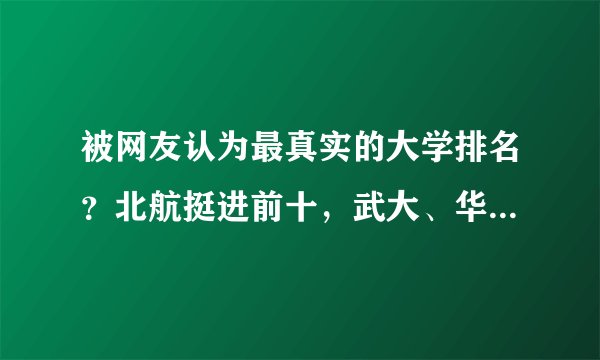 被网友认为最真实的大学排名？北航挺进前十，武大、华科跌出前20