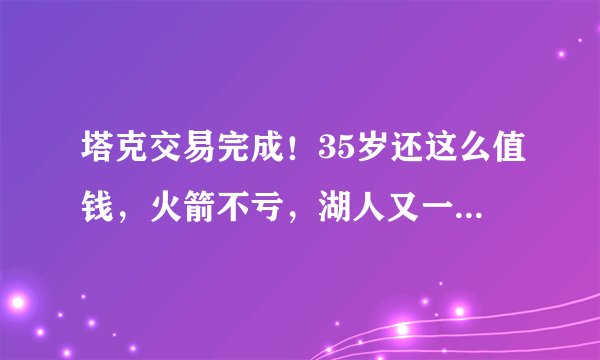 塔克交易完成！35岁还这么值钱，火箭不亏，湖人又一次成看客
